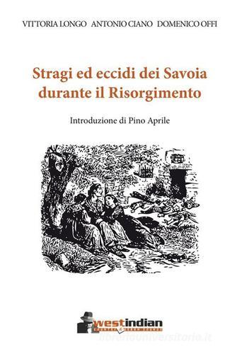 Stragi ed eccidi dei Savoia durante il Risorgimento di Vittoria Longo, Antonio Ciano, Domenico Offi edito da West Indian