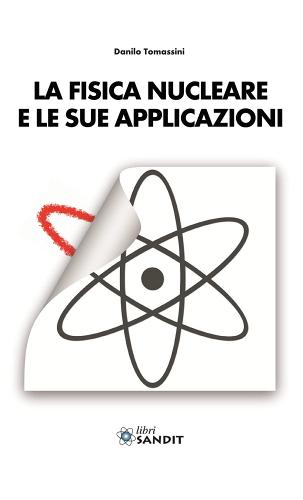 La fisica nucleare e le sue applicazioni di Danilo Tomassini edito da Sandit Libri