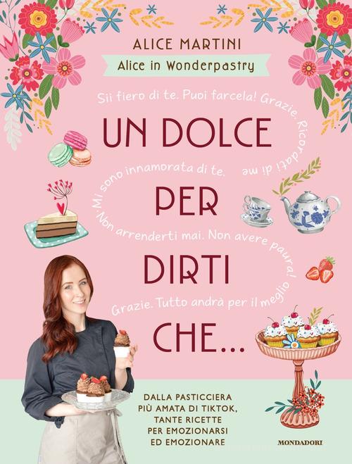 Un dolce per dirti che... di Alice in Wonderpastry Martini edito da Mondadori