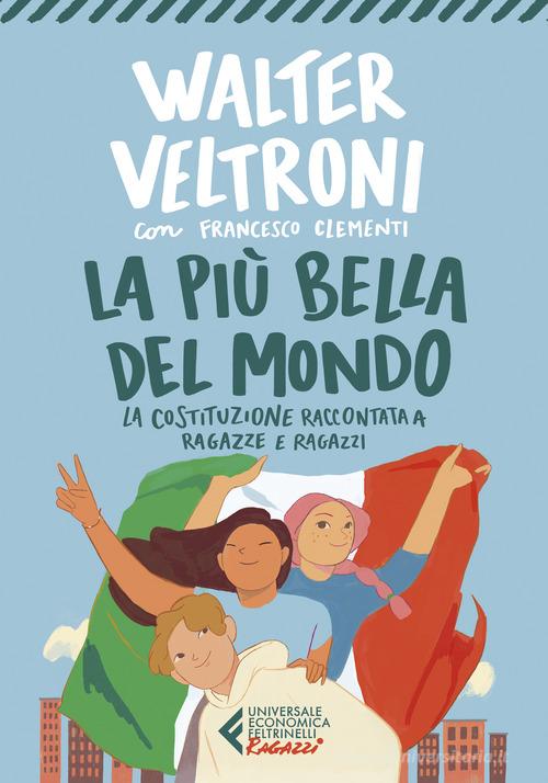 La più bella del mondo. La Costituzione raccontata a ragazze e ragazzi di Walter Veltroni, Francesco Clementi edito da Feltrinelli