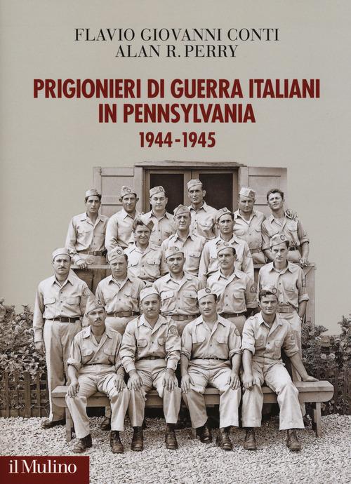 Prigionieri di guerra italiani in Pennsylvania 1944-1945 di Flavio Giovanni Conti, Alan R. Perry edito da Il Mulino