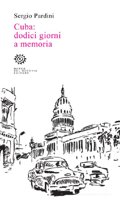 Cuba: dodici giorni a memoria di Sergio Pardini edito da Del Bucchia