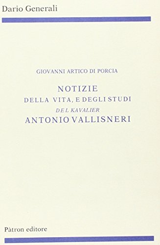 Notizie della vita e degli studi del kavalier Antonio Vallisneri di Giovanni A. Di Porcia edito da Pàtron