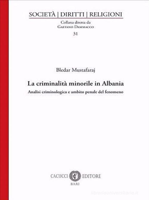 La criminalità minorile in Albania. Analisi criminologica e ambito penale del fenomeno di Bledar Mustafaraj edito da Cacucci