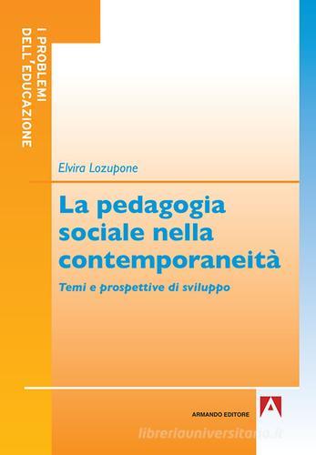 La pedagogia sociale nella contemporaneità. Temi e prospettive di sviluppo di Elvira Lozupone edito da Armando Editore