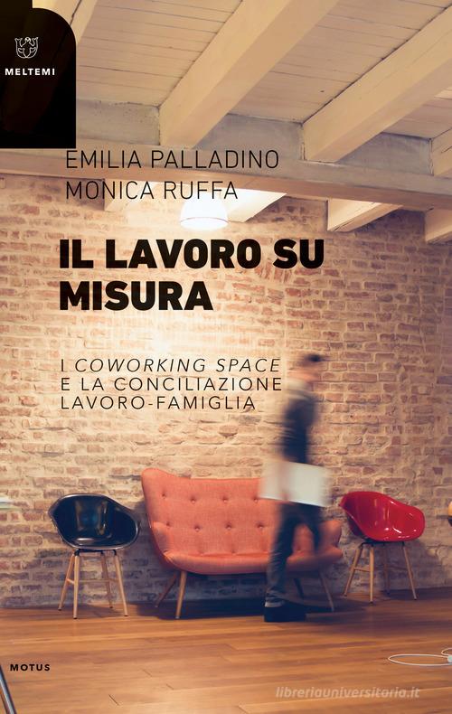 Il lavoro su misura. I «coworking spaces» e la conciliazione lavoro-famiglia di Emilia Palladino, Monica Ruffa edito da Meltemi