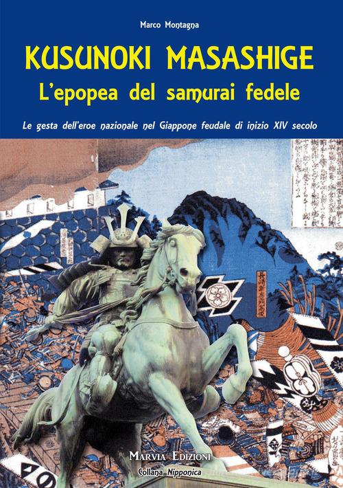 Kusunoki masashige. L'epopea del samurai fedele. Le gesta dell'eroe nazionale nel Giappone feudale di inizio XIV secolo di Marco Montagna edito da Marvia