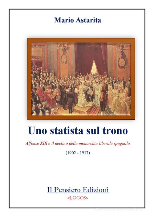 Uno statista sul trono. Alfonso XIII e il declino della monarchia liberale spagnola (1902-1917) di Mario Astarita edito da Il Pensiero