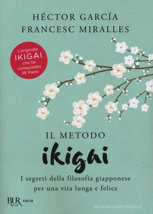 Il metodo Ikigai. I segreti della filosofia giapponese per una vita lunga e felice di Héctor García, Francesc Miralles edito da Rizzoli