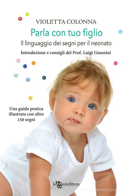 Parla con tuo figlio. Il linguaggio dei segni per il neonato di Violetta Colonna edito da Leggereditore