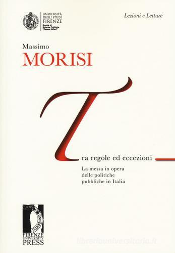 Tra regole ed eccezioni. La messa in opera delle politiche pubbliche in Italia di Massimo Morisi edito da Firenze University Press