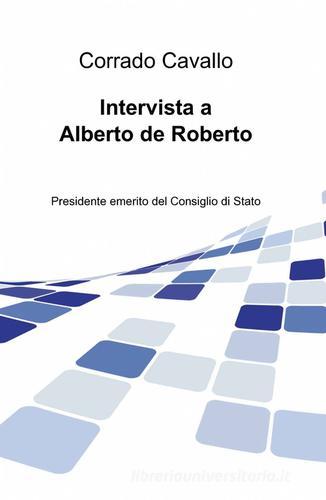 Intervista a Alberto de Roberto di Corrado Cavallo edito da ilmiolibro self publishing