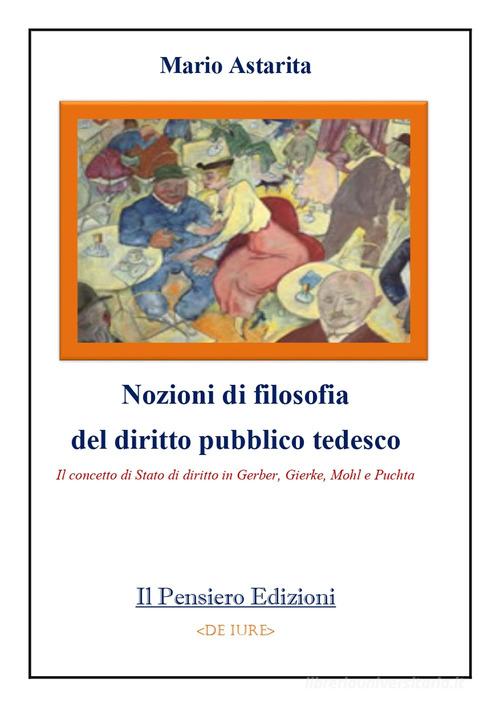 Nozioni di filosofia del diritto pubblico tedesco. Il concetto di Stato di diritto in Gerber, Gierke, Mohl e Puchta di Mario Astarita edito da Il Pensiero