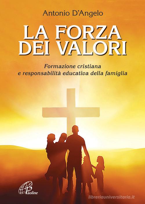 La forza dei valori. Formazione cristiana e responsabilità educativa della famiglia di Antonio D'Angelo edito da Paoline Editoriale Libri