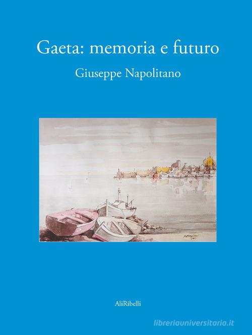 Gaeta. Memoria e futuro di Giuseppe Napolitano edito da Ali Ribelli Edizioni