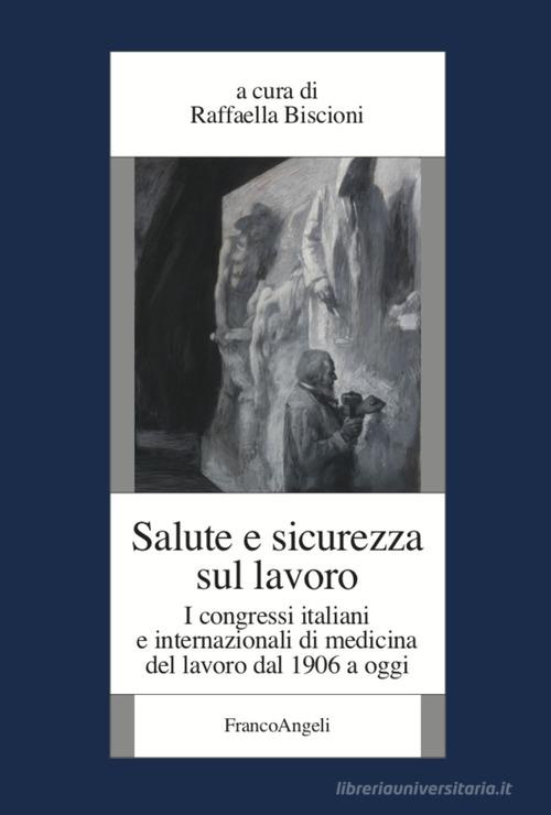 Salute e sicurezza sul lavoro. I congressi italiani e internazionali di medicina del lavoro dal 1906 a oggi edito da Franco Angeli