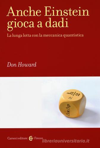 Anche Einstein gioca a dadi. La lunga lotta con la meccanica quantistica di Don Howard edito da Carocci