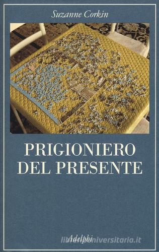 Prigioniero del presente. La vita indimenticabile del paziente amnesico H. M. di Suzanne Corkin edito da Adelphi