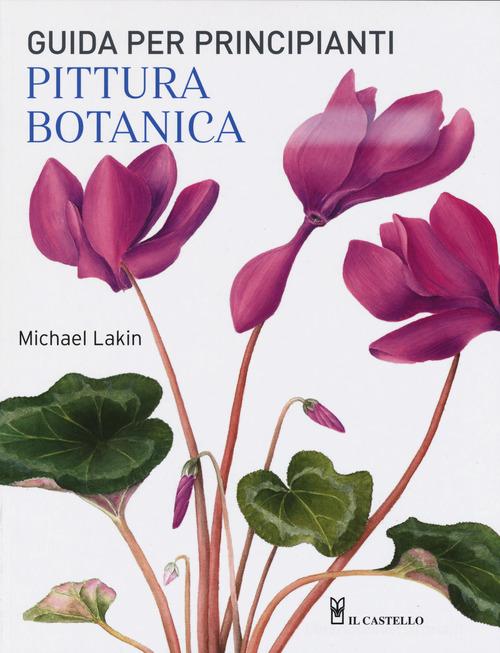 Pittura botanica. Guida per principianti. Ediz. a colori di Michael Lakin edito da Il Castello