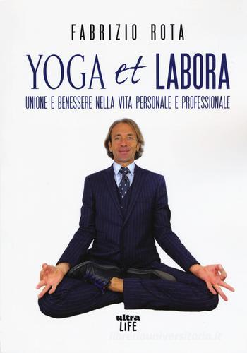 Yoga et labora. Unione e benessere nella vita personale e professionale di Fabrizio Rota edito da Ultra