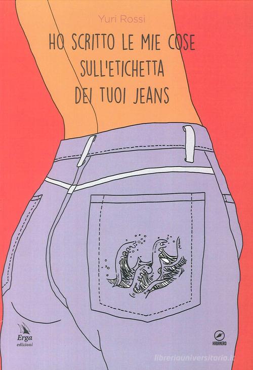 Ho scritto le mie cose sull'etichetta dei tuoi jeans di Yuri Rossi edito da ERGA