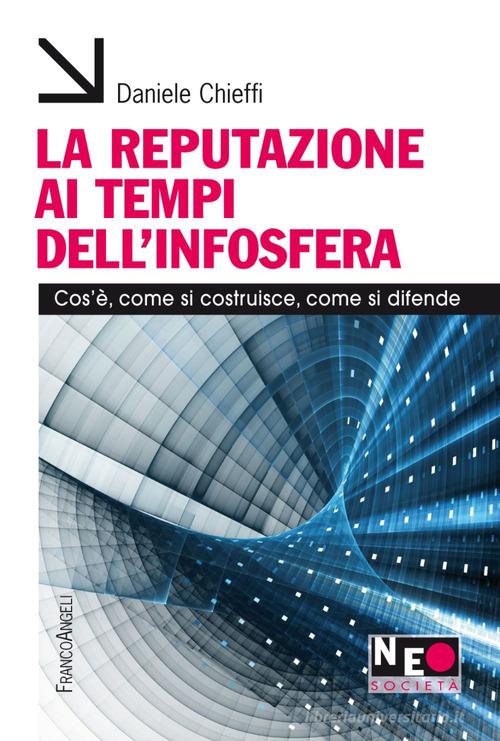 La reputazione ai tempi dell'infosfera. Cos'è, come si costruisce, come si difende di Daniele Chieffi edito da Franco Angeli