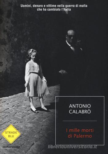 I mille morti di Palermo. Uomini, denaro e vittime nella guerra di mafia che ha cambiato l'Italia di Antonio Calabrò edito da Mondadori
