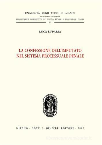 La confessione dell'imputato nel sistema processuale penale di Luca Luparia edito da Giuffrè