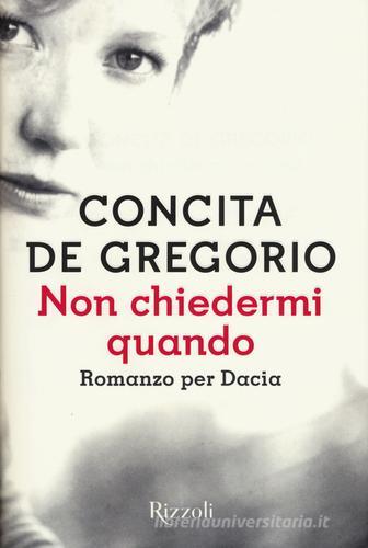 Non chiedermi quando. Romanzo per Dacia di Concita De Gregorio edito da Rizzoli