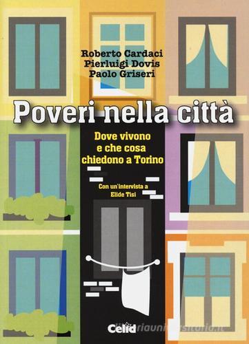 Poveri nella città. Dove vivono e che cosa chiedono a Torino di Roberto Cardaci, Pierluigi Dovis, Paolo Griseri edito da CELID