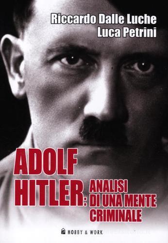 Adolf Hitler: analisi di una mente criminale di Riccardo Dalle Luche, Luca Petrini edito da Hobby & Work Publishing