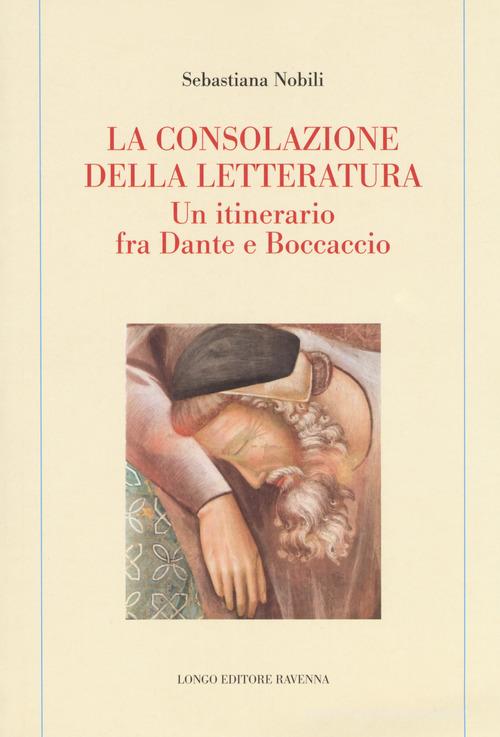 La consolazione della letteratura. Un itinerario fra Dante e Boccaccio di Sebastiana Nobili edito da Longo Angelo