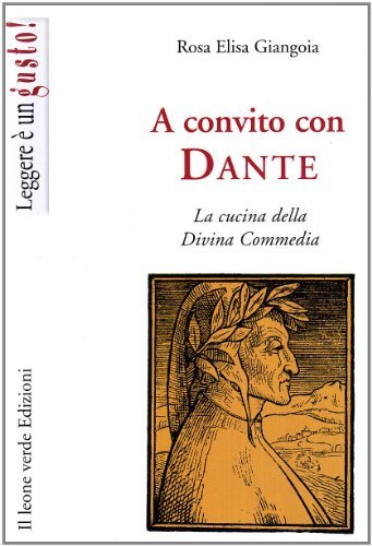 A convito con Dante. La cucina della Divina Commedia di Rosa Elisa Giangoia edito da Il Leone Verde