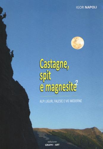 Castagne, spit e magnesite. Alpi Liguri, falesie e vie moderne vol.2 di Igor Napoli edito da Graph-art