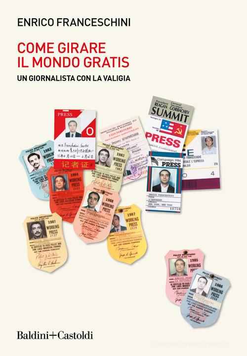 Come girare il mondo gratis. Un giornalista con la valigia di Enrico Franceschini edito da Baldini + Castoldi