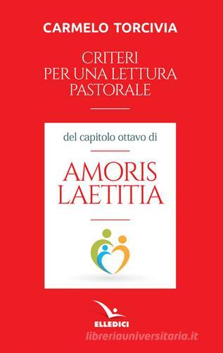 Criteri per una lettura pastorale del capitolo ottavo di «Amoris laetitia» di Carmelo Torcivia edito da Editrice Elledici