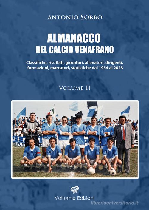 Almanacco del calcio venafrano. Classifiche, risultati, giocatori, allenatori, dirigenti, formazioni, marcatori, statistiche dal 1954 al 2024 vol. 2 di Antonio Sorbo edito da Volturnia Edizioni