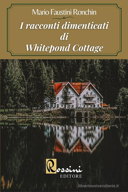 I racconti dimenticati di Whitepond Cottage di Mario Faustini Ronchin edito da Rossini Editore