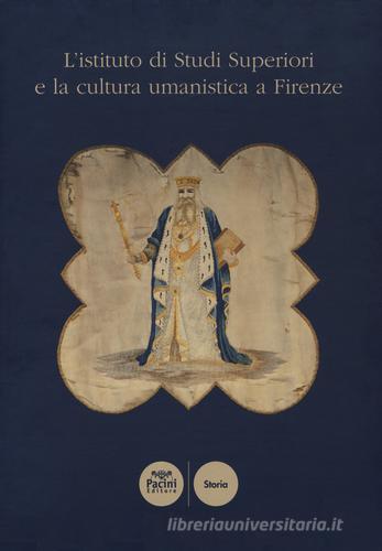 L' istituto di Studi Superiori e la cultura umanistica a Firenze edito da Pacini Editore