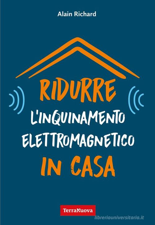 Ridurre l'inquinamento elettromagnetico in casa. Utili indicazioni per misurare e ridurre l'inquinamento elettromagnetico della propria casa di Alain Richard edito da Terra Nuova Edizioni