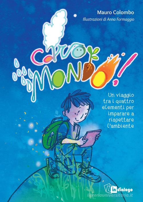 Caro mondo. Un viaggio tra i quattro elementi per imparare a rispettare l'ambiente. Ediz. a colori di Mauro Colombo edito da In Dialogo