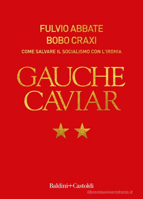 Gauche caviar. Come salvare il socialismo con l'ironia di Fulvio Abbate, Bobo Craxi edito da Baldini + Castoldi