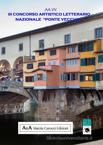 III concorso artistico letterario nazionale «Ponte Vecchio» edito da A&A di Marzia Carocci