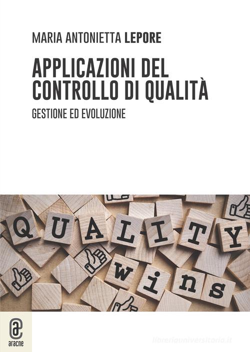 Applicazioni del controllo di qualità. Gestione ed evoluzione di Maria Antonietta Lepore edito da Aracne (Genzano di Roma)