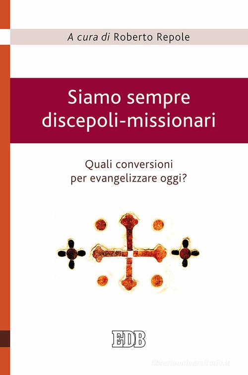 Siamo sempre discepoli-missionari. Quali conversioni per evangelizzare oggi? edito da EDB