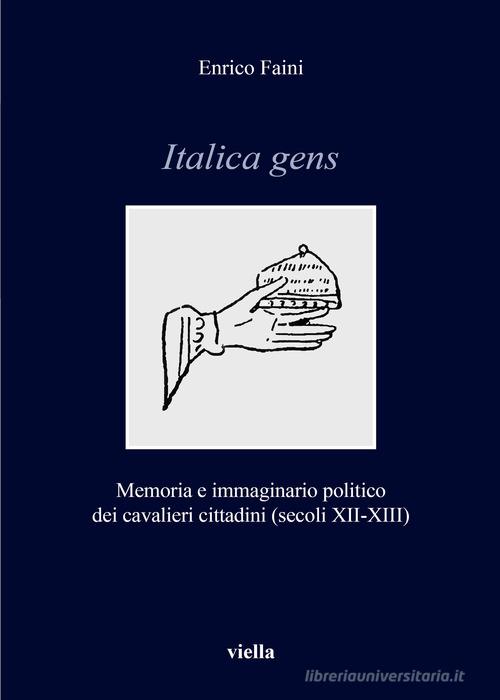 Italica gens. Memoria e immaginario politico dei cavalieri cittadini (secoli XII-XIII) di Enrico Faini edito da Viella