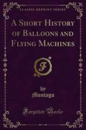 Ebook A Short History of Balloons and Flying Machines di Montagu edito da Forgotten Books