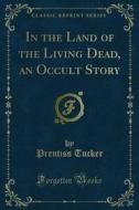 Ebook In the Land of the Living Dead, an Occult Story di Prentiss Tucker edito da Forgotten Books
