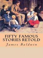 Ebook Fifty Famous Stories Retold di James Baldwin edito da Qasim Idrees