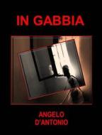 Ebook In Gabbia di Angelo D&apos;Antonio edito da ANGELO D&apos;ANTONIO